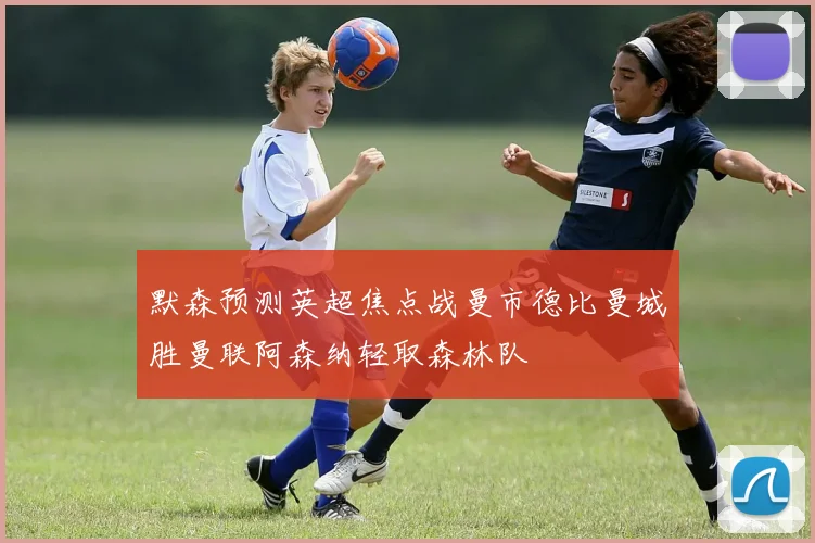默森预测英超焦点战曼市德比曼城胜曼联阿森纳轻取森林队