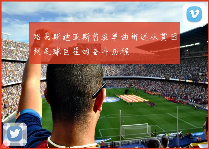 路易斯迪亚斯首发单曲讲述从贫困到足球巨星的奋斗历程