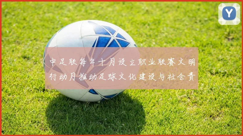 中足联每年十月设立职业联赛文明行动月推动足球文化建设与社会责任