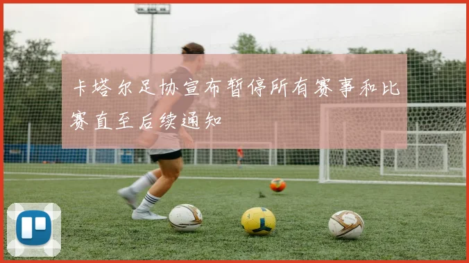卡塔尔足协宣布暂停所有赛事和比赛直至后续通知