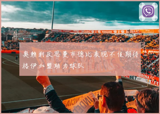 奥赖利反思曼市德比表现不佳期待格伊加盟助力球队