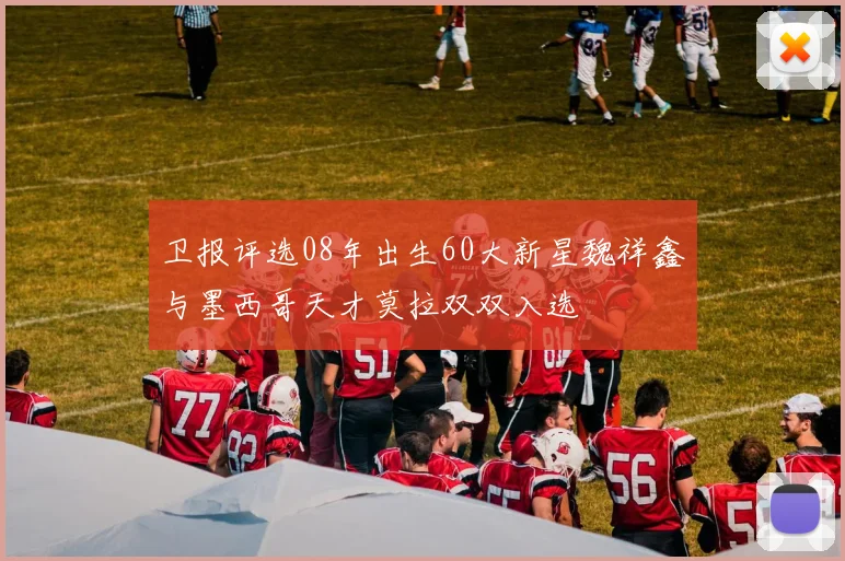 卫报评选08年出生60大新星魏祥鑫与墨西哥天才莫拉双双入选