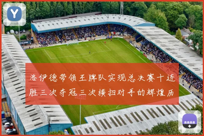 洛伊德带领王牌队实现总决赛十连胜三次夺冠三次横扫对手的辉煌历程