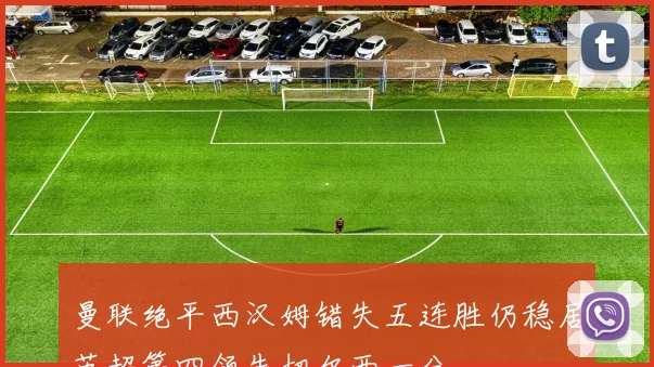 曼联绝平西汉姆错失五连胜仍稳居英超第四领先切尔西一分