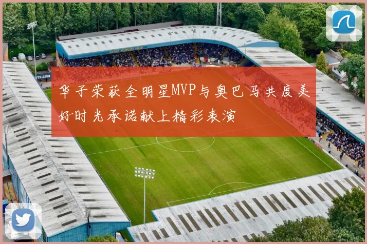 华子荣获全明星MVP与奥巴马共度美好时光承诺献上精彩表演